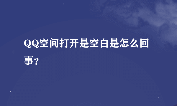 QQ空间打开是空白是怎么回事？
