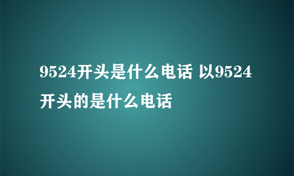 9524开头是什么电话 以9524开头的是什么电话