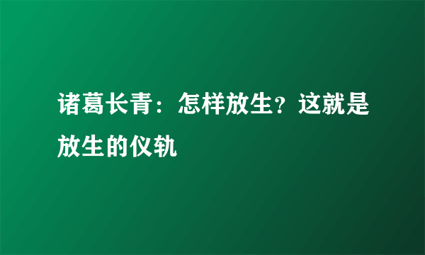 诸葛长青：怎样放生？这就是放生的仪轨