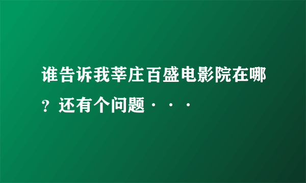 谁告诉我莘庄百盛电影院在哪？还有个问题···