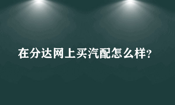 在分达网上买汽配怎么样？