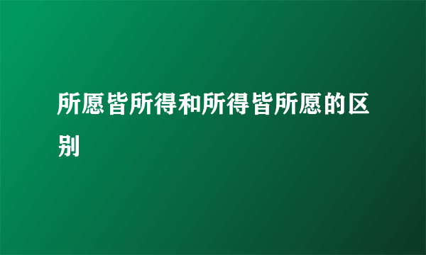 所愿皆所得和所得皆所愿的区别