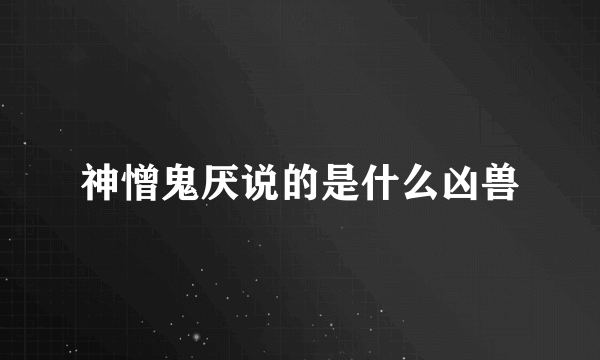 神憎鬼厌说的是什么凶兽