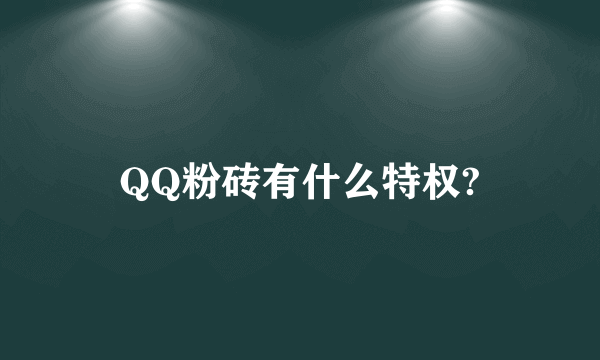 QQ粉砖有什么特权?