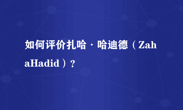 如何评价扎哈·哈迪德（ZahaHadid）？