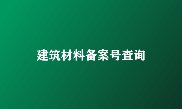 建筑材料备案号查询