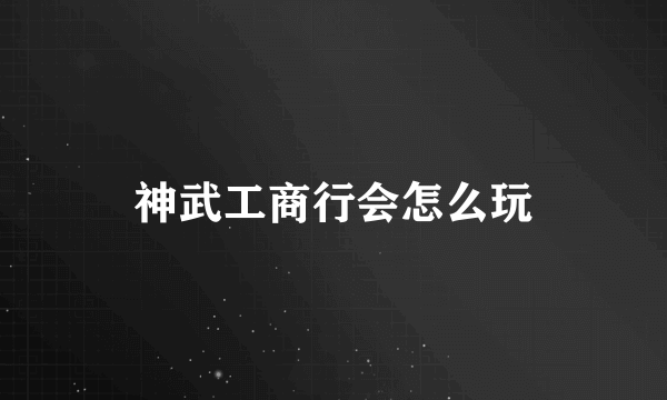 神武工商行会怎么玩