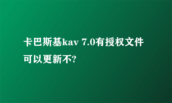 卡巴斯基kav 7.0有授权文件可以更新不?