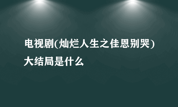 电视剧(灿烂人生之佳恩别哭)大结局是什么