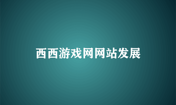 西西游戏网网站发展