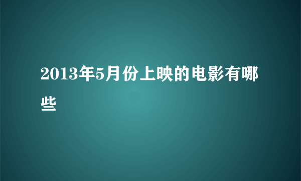 2013年5月份上映的电影有哪些
