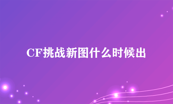 CF挑战新图什么时候出