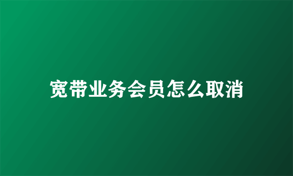 宽带业务会员怎么取消