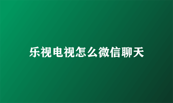 乐视电视怎么微信聊天
