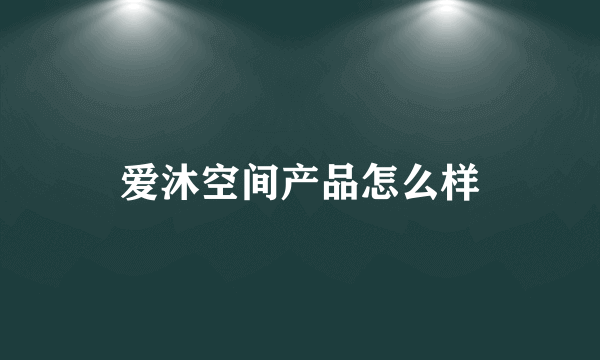 爱沐空间产品怎么样