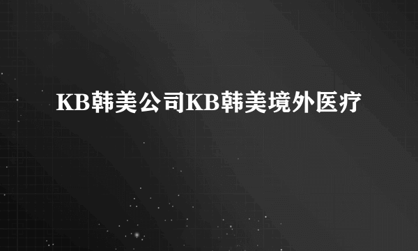 KB韩美公司KB韩美境外医疗