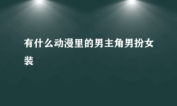 有什么动漫里的男主角男扮女装