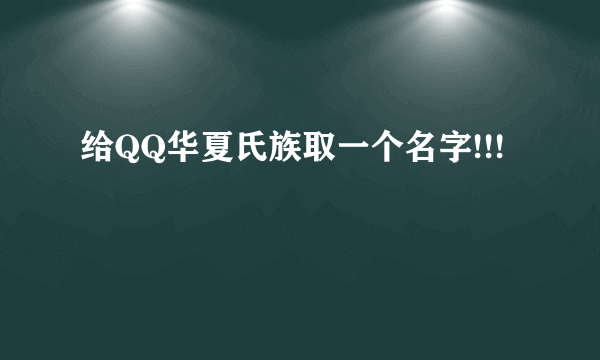 给QQ华夏氏族取一个名字!!!