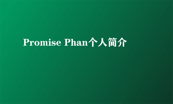 Promise Phan个人简介
