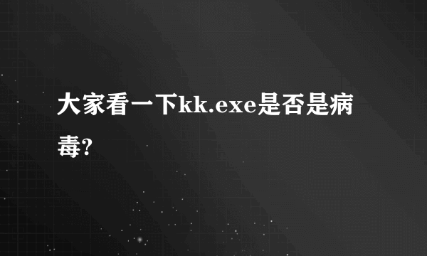 大家看一下kk.exe是否是病毒?
