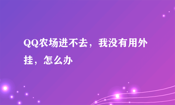 QQ农场进不去，我没有用外挂，怎么办