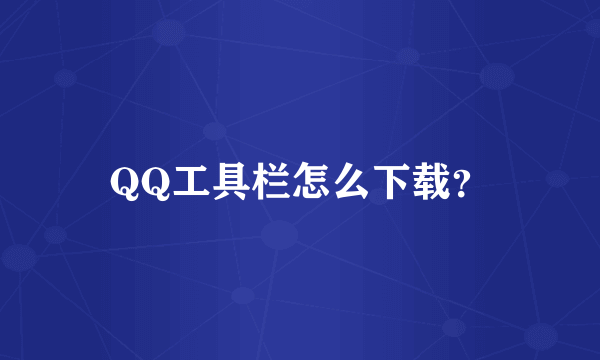 QQ工具栏怎么下载？