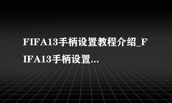FIFA13手柄设置教程介绍_FIFA13手柄设置教程是什么