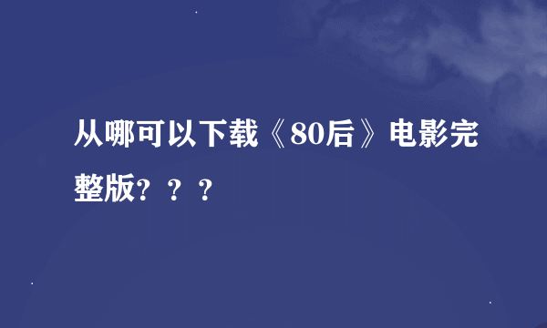 从哪可以下载《80后》电影完整版？？？