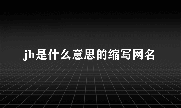 jh是什么意思的缩写网名