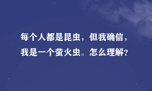 每个人都是昆虫，但我确信，我是一个萤火虫。怎么理解？