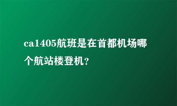 ca1405航班是在首都机场哪个航站楼登机？