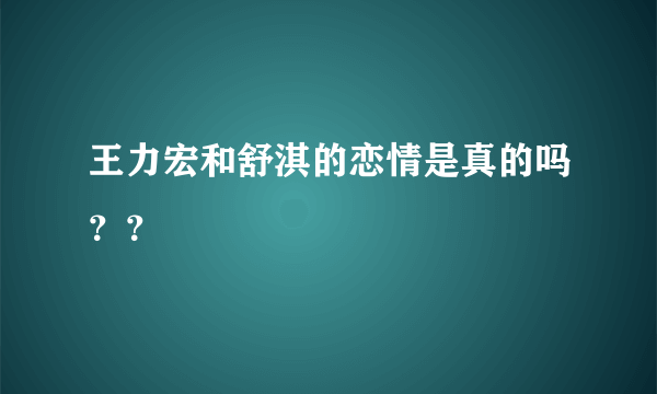 王力宏和舒淇的恋情是真的吗？？