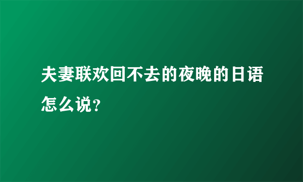 夫妻联欢回不去的夜晚的日语怎么说？