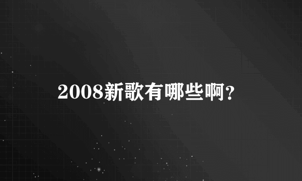 2008新歌有哪些啊？
