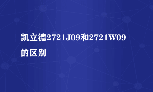 凯立德2721J09和2721W09的区别