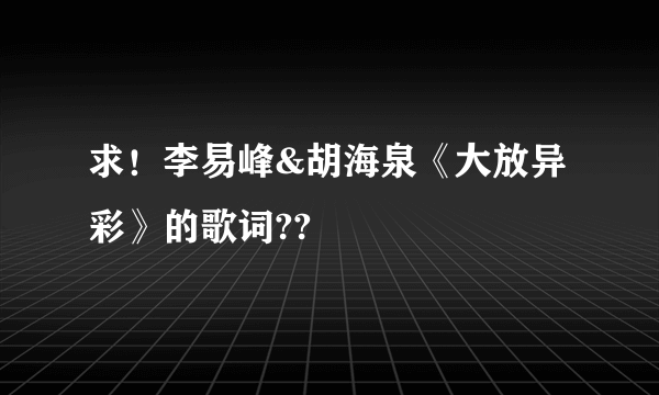 求！李易峰&胡海泉《大放异彩》的歌词??