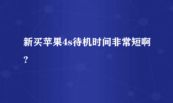 新买苹果4s待机时间非常短啊？