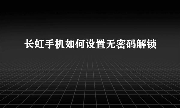 长虹手机如何设置无密码解锁