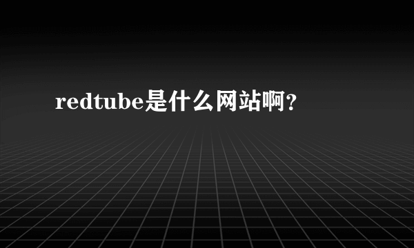 redtube是什么网站啊？