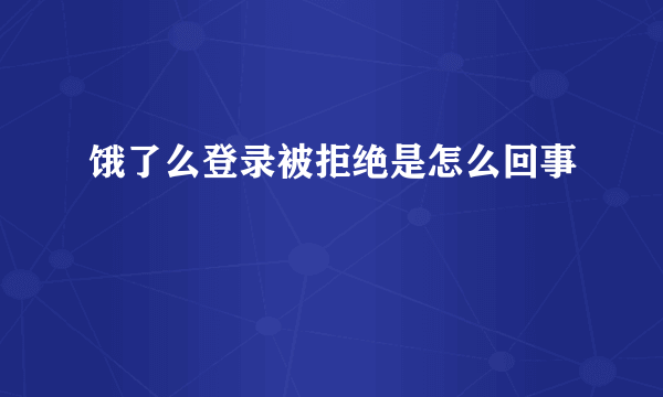 饿了么登录被拒绝是怎么回事