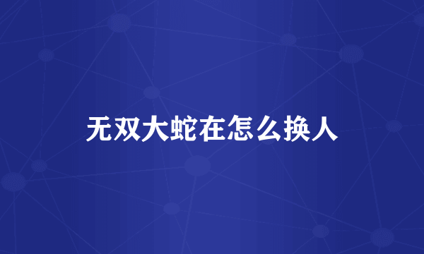 无双大蛇在怎么换人