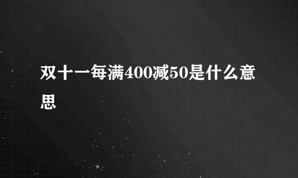 双十一每满400减50是什么意思