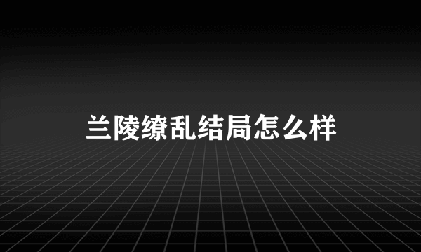 兰陵缭乱结局怎么样
