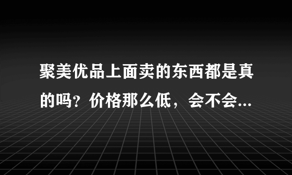 聚美优品上面卖的东西都是真的吗？价格那么低，会不会是假的？