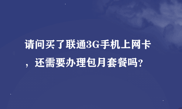 请问买了联通3G手机上网卡，还需要办理包月套餐吗？