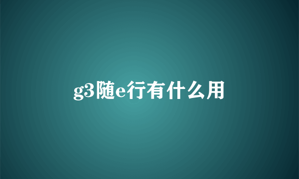 g3随e行有什么用