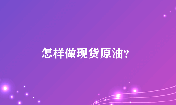 怎样做现货原油？