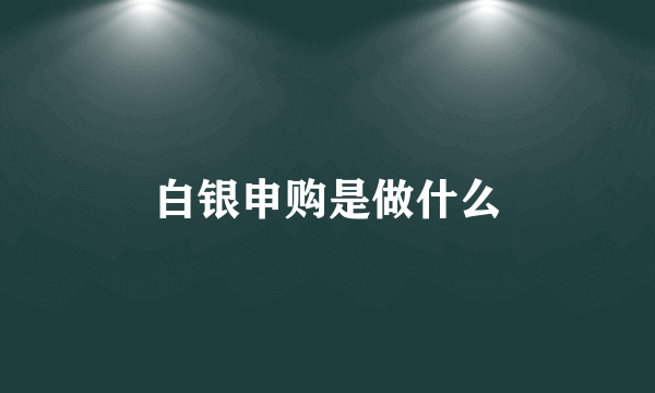 白银申购是做什么