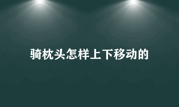 骑枕头怎样上下移动的