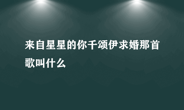 来自星星的你千颂伊求婚那首歌叫什么